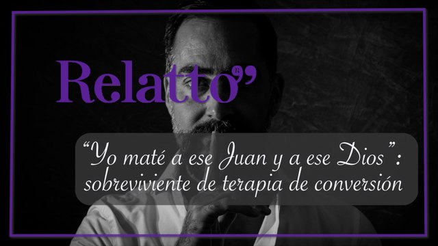 Relatto - “Yo maté a ese Juan y a ese Dios”: sobreviviente de terapia de conversión