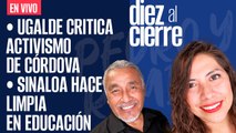 #EnVivo | #DiezAlCierre | Ugalde critica activismo de Córdova | Sinaloa hace limpia en Educación