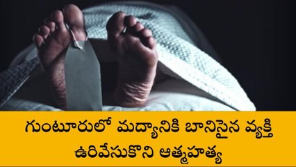 గుంటూరు: మద్యానికి బానిసై ఉరివేసుకొని వ్యక్తి ఆత్మహత్య