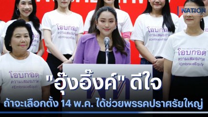 "อุ๊งอิ๊งค์" ดีใจถ้าจะเลือกตั้ง 14 พ.ค. ได้ช่วยพรรคปราศรัยใหญ่ | เนชั่นทันข่าวค่ำ | NationTV22