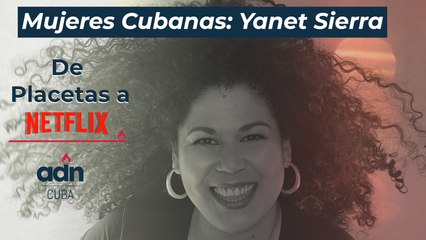 Mujeres cubanas. Yanet Sierra. De Placetas a Netflix.
