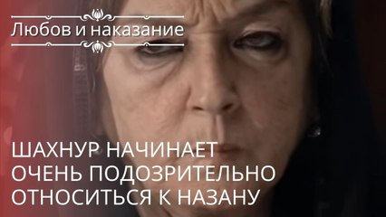 Шахнур начинает очень подозрительно относиться к Назану | Любовь и наказание - серия 17