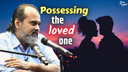 Possessing the loved one || Acharya Prashant
