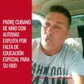 Padre cubano de niño con autismo explota por falta de educación especial para su hijo