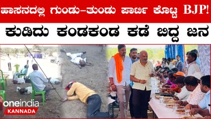 ಹಾಸನದ ಮತದಾರರಿಗೆ ಗುಂಡು ತುಂಡು ಪಾರ್ಟಿ ಕೊಟ್ಟು ರಸ್ತೆ ಮೇಲೆ ಬಿದ್ದು ಹೊರಳಾಡೋ ಹಾಗೆ ಮಾಡಿದ ಬಿಜೆಪಿ