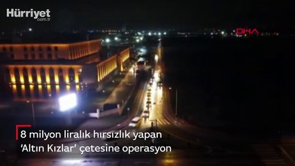 8 milyon liralık hırsızlık yapan ‘Altın Kızlar’ çetesine operasyon