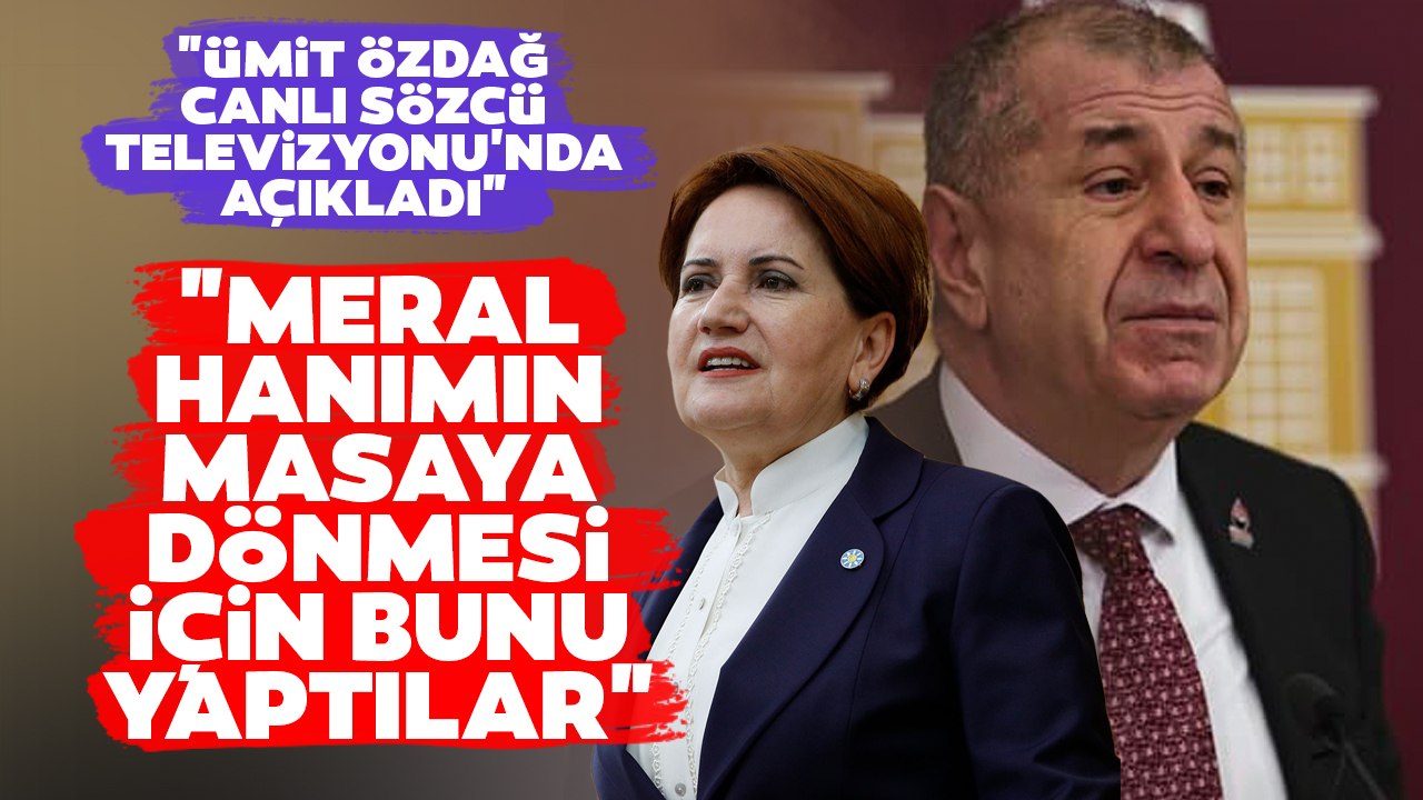 Ümit Özdağ'dan Flaş Altılı Masa Yorumu: Meral Hanımın Masaya Dönmesi İçin Yaptılar Diyerek Açıkladı