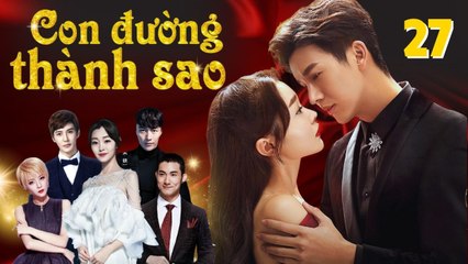 CON ĐƯỜNG THÀNH SAO | TẬP 27 Phim Bộ  Ngôn Tình Trung Quốc Hay Nhất 2023