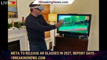 Meta to Release AR Glasses in 2027, Report Says - 1BREAKINGNEWS.COM