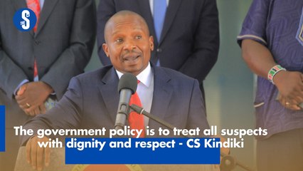 The government policy is to treat all suspects with dignity and respect - CS Kindiki