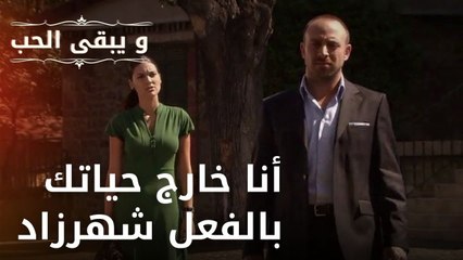 أنا خارج حياتك بالفعل شهرزاد | مسلسل و يبقى الحب - الحلقة 33