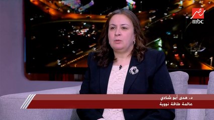 د. هدى أبو شادي عالمة طاقة نووية: معاملات الأمان في المفاعلات النووية أكثر من إجراءات الأمان التي تستخدم في الطيران