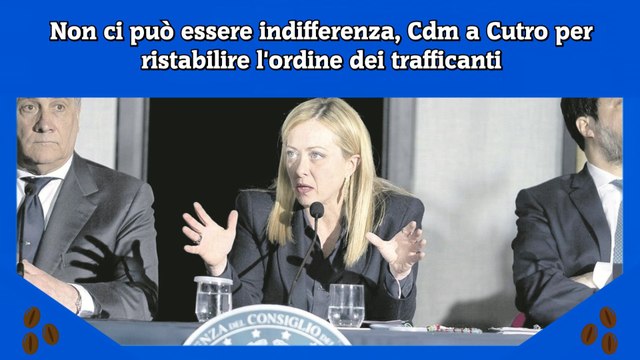 Non ci può essere indifferenza, Cdm a Cutro per ristabilire l'ordine dei trafficanti
