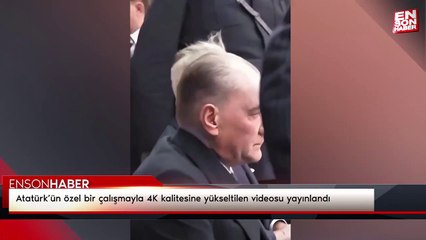 Atatürk’ün özel bir çalışmayla 4K kalitesine yükseltilen videosu yayınlandı