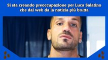 Si sta creando preoccupazione per Luca Salatino che dal web da la notizia più brutta