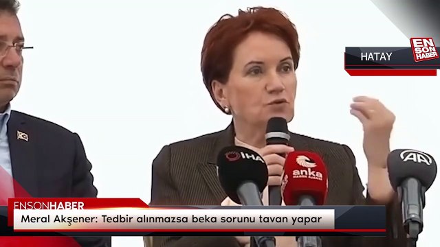 Meral Akşener: Tedbir alınmazsa beka sorunu tavan yapar