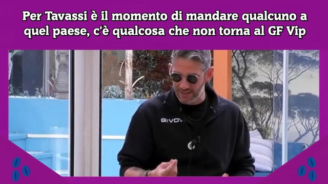 Per Tavassi è il momento di mandare qualcuno a quel paese, c'è qualcosa che non torna al GF Vip
