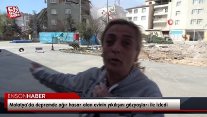 Malatya’da depremde ağır hasar alan evinin yıkılışını gözyaşları ile izledi