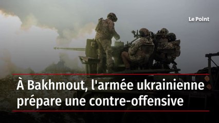 A Bakhmout, l'armée ukrainienne prépare une contre-offensive