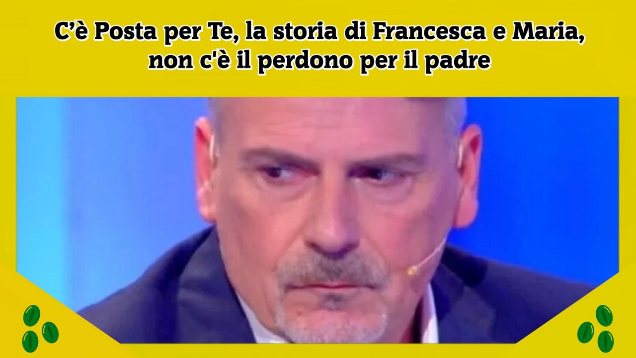 C’è Posta per Te, la storia di Francesca e Maria, non c'è il perdono per il padre