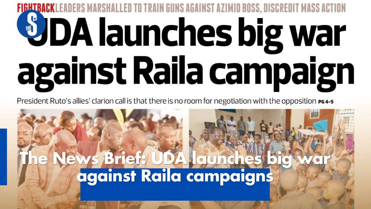The News Brief: UDA launches big war against Raila campaigns
