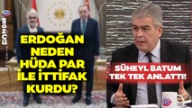 Erdoğan HÜDA Par ile Neden İttifak Kurdu? Süheyl Batum Tek Tek AKP'nin Planını Anlattı