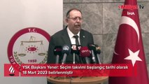 YSK Başkanı: Seçim takvimi 18 Mart'ta başlayacak