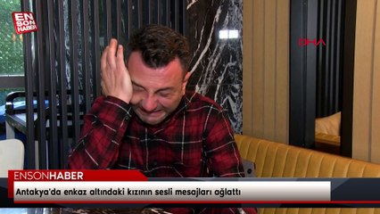 Antakya'da enkaz altındaki kızının sesli mesajları ağlattı