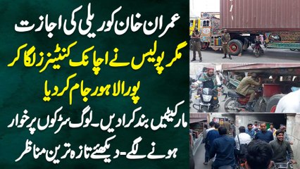 Imran Khan Ko Rally Ki Permission, Lekin Police Ne Achanak Container Laga K Pura Lahore Band Kar Dia