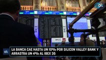 La banca cae hasta un 10% por Silicon Valley Bank y arrastra un 4% al Ibex 35