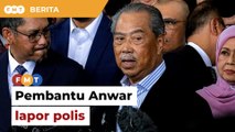 Pembantu Anwar buat laporan polis terhadap Muhyiddin
