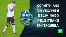 ELIMINADO! Corinthians DÁ VEXAME, CAI pro Ituano e ESTÁ FORA do Paulistão! | BATE PRONTO – 13/03/23