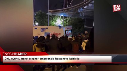 Ünlü oyuncu Haluk Bilginer ambulansla hastaneye kaldırıldı