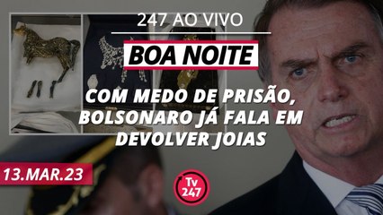 Download Video: Boa Noite 247 - Com medo de prisão, Bolsonaro já fala em devolver joias (13.03.23)