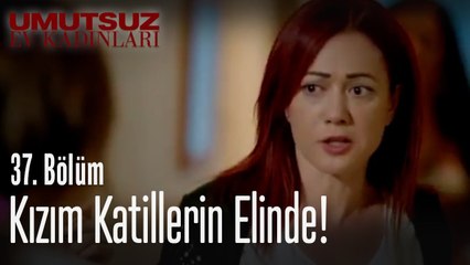 Kızım katillerin elinde! - Umutsuz Ev Kadınları 37. Bölüm