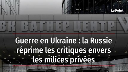 Guerre en Ukraine : la Russie réprime les critiques envers les milices privées