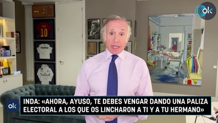 Inda: «Ahora, Ayuso, te debes vengar dando una paliza electoral a los que os lincharon a ti y a tu hermano»