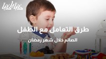 طرق التعامل مع الطفل الصائم خلال شهر رمضان