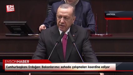 Cumhurbaşkanı Erdoğan: Bakanlarımız sahada çalışmaları koordine ediyor