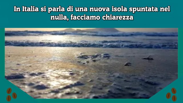 In Italia si parla di una nuova isola spuntata nel nulla, facciamo chiarezza