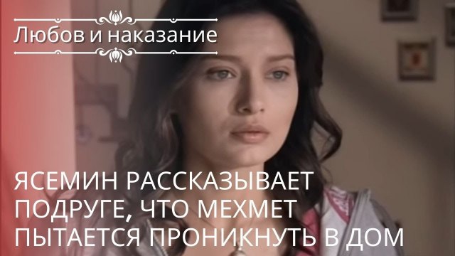 Ясемин рассказывает подруге, что Мехмет пытается проникнуть в дом | Любовь и наказание - серия 17