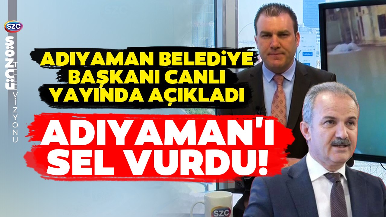 Adıyaman'ı Sel Felaketi Vurdu! Adıyaman Belediye Başkanı'ndan Son Dakika Sel Açıklaması