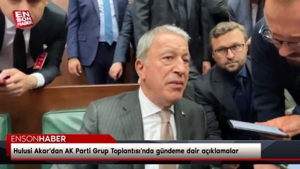 Hulusi Akar'dan AK Parti Grup Toplantısı'nda gündeme dair açıklamalar