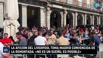 La afición del Liverpool toma Madrid convencida de la remontada «No es un sueño, es posible»