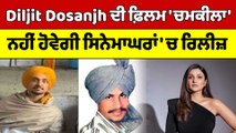 Diljit Dosanjh ਦੀ ਫ਼ਿਲਮ 'ਚਮਕੀਲਾ' ਨਹੀਂ ਹੋਵੇਗੀ ਸਿਨੇਮਾਘਰਾਂ 'ਚ ਰਿਲੀਜ਼ | Diljit Dosanjh | OneIndia Punjabi