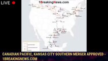 Canadian Pacific, Kansas City Southern merger approved - 1breakingnews.com