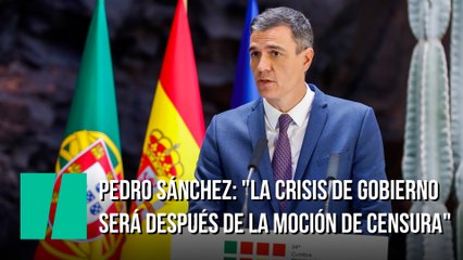 Pedro Sánchez: "La crisis de gobierno será después de la moción de censura"