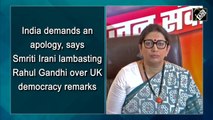 India demands an apology, says Smriti Irani lambasting Rahul Gandhi over UK democracy remarks