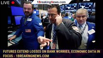 Futures extend losses on bank worries, economic data in focus - 1breakingnews.com