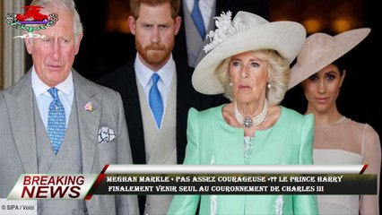 Meghan Markle « pas assez courageuse »?? Le prince Harry  finalement venir seul au Couronnement de C